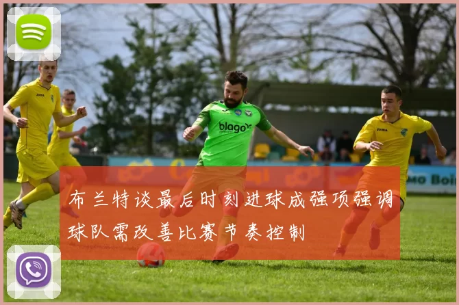布兰特谈最后时刻进球成强项强调球队需改善比赛节奏控制