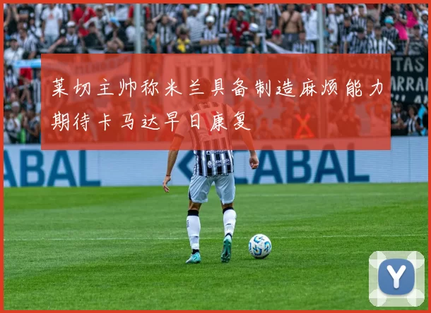 莱切主帅称米兰具备制造麻烦能力期待卡马达早日康复