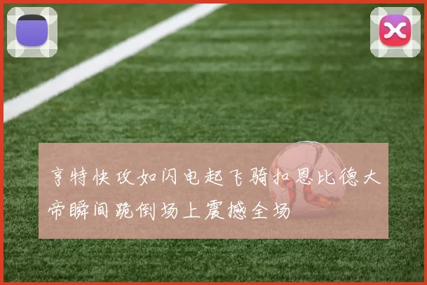 亨特快攻如闪电起飞骑扣恩比德大帝瞬间跪倒场上震撼全场