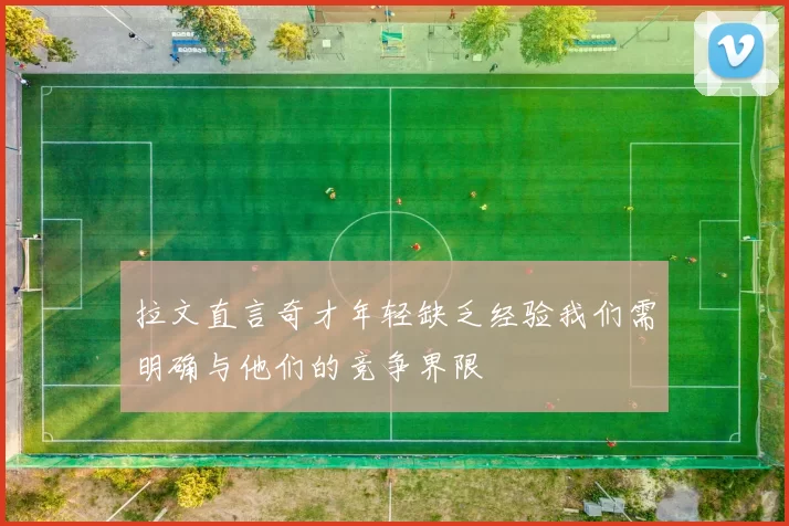 拉文直言奇才年轻缺乏经验我们需明确与他们的竞争界限